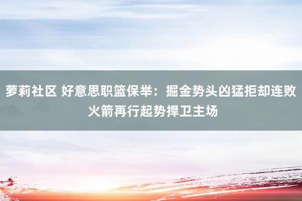 萝莉社区 好意思职篮保举：掘金势头凶猛拒却连败 火箭再行起势捍卫主场