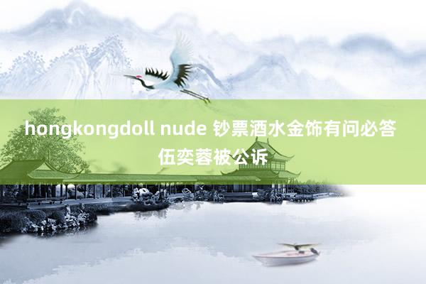 hongkongdoll nude 钞票酒水金饰有问必答 伍奕蓉被公诉