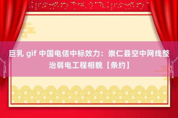 巨乳 gif 中国电信中标效力：崇仁县空中网线整治弱电工程相貌【条约】