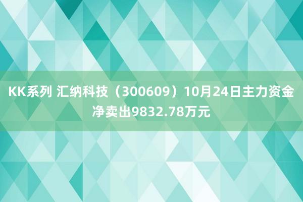 KK系列 汇纳科技（300609）10月24日主力资金净卖出9832.78万元