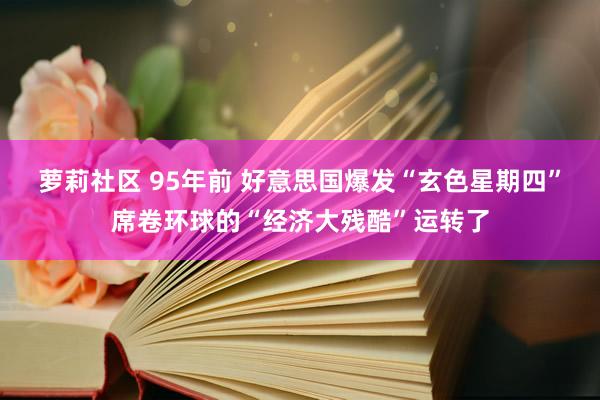 萝莉社区 95年前 好意思国爆发“玄色星期四”席卷环球的“经济大残酷”运转了