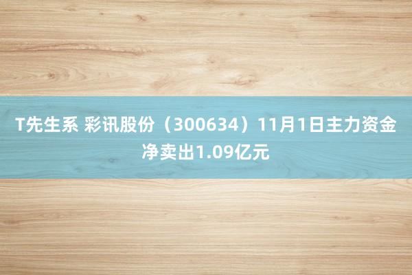 T先生系 彩讯股份（300634）11月1日主力资金净卖出1.09亿元