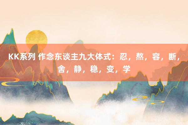 KK系列 作念东谈主九大体式：忍，熬，容，断，舍，静，稳，变，学