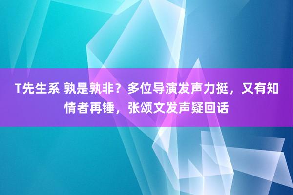 T先生系 孰是孰非？多位导演发声力挺，又有知情者再锤，张颂文发声疑回话