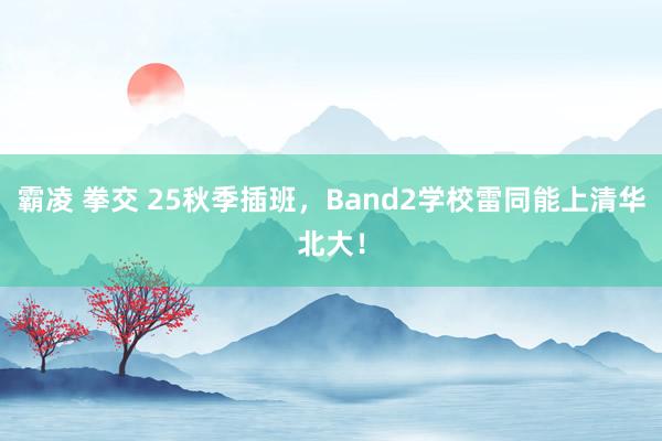 霸凌 拳交 25秋季插班，Band2学校雷同能上清华北大！