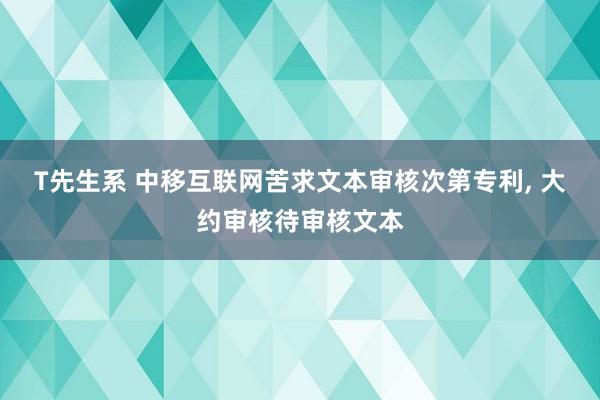 T先生系 中移互联网苦求文本审核次第专利， 大约审核待审核文本