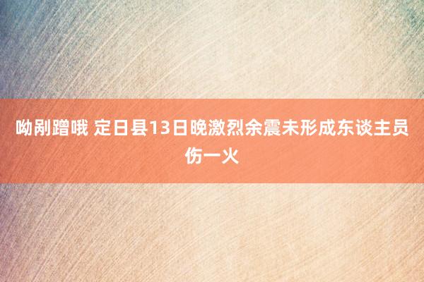 呦剐蹭哦 定日县13日晚激烈余震未形成东谈主员伤一火