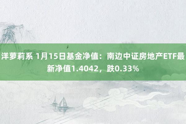 洋萝莉系 1月15日基金净值：南边中证房地产ETF最新净值1