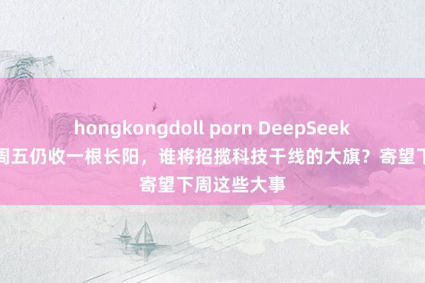 hongkongdoll porn DeepSeek落潮，沪