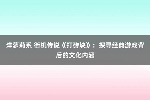 洋萝莉系 街机传说《打砖块》：探寻经典游戏背后的文化内涵