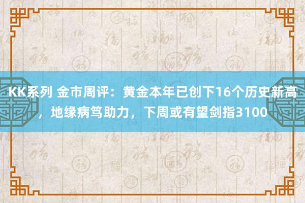 KK系列 金市周评：黄金本年已创下16个历史新高，地缘病笃助