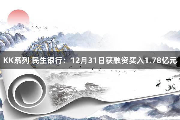 KK系列 民生银行：12月31日获融资买入1.78亿元